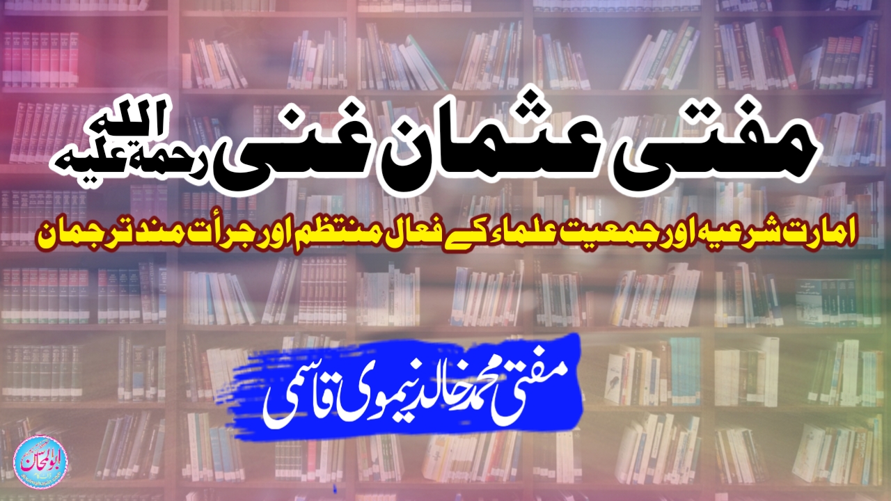 امارت شرعیہ اور جمعیت علماء کے فعال منتظم اور جرأت مند ترجمان : مفتی عثمان غنی ؒ