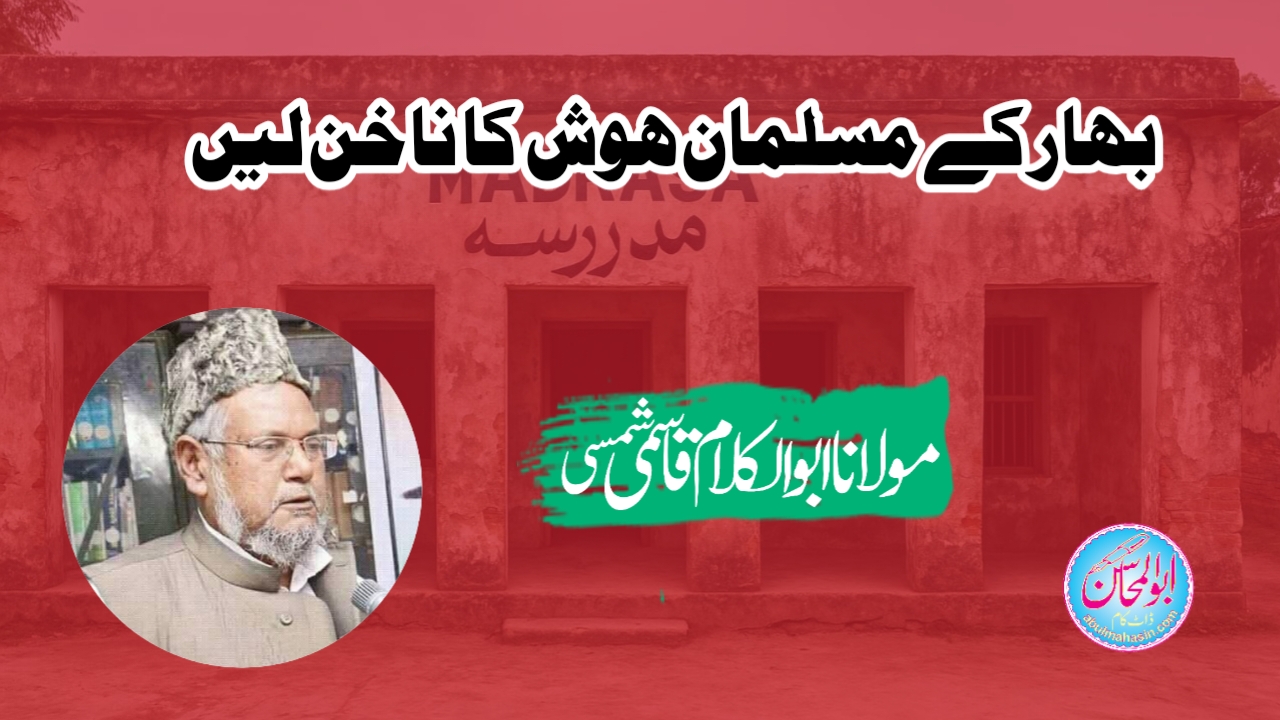 بہار کے مسلمان ہوش کا ناخن لیں | مولانا ڈاکٹر ابوالکلام قاسمی شمسی