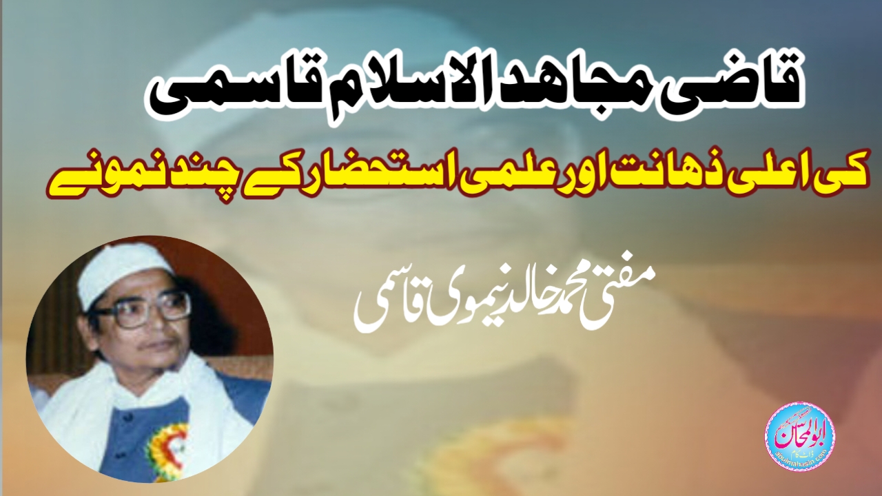 قاضی مجاہد الاسلام قاسمی کی اعلی ذہانت اور علمی استحضار کے چند نمونے